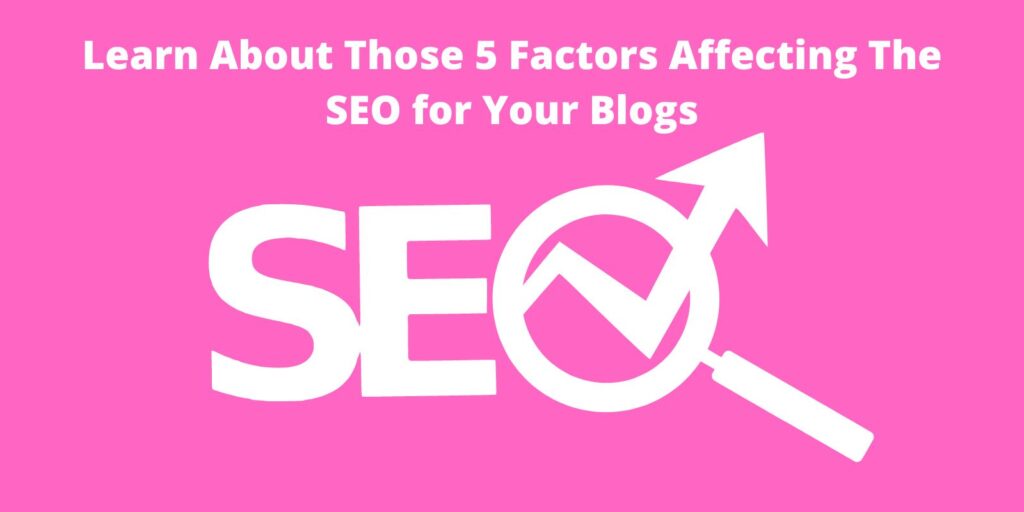 Learn About Those 5 Factors Affecting The SEO for Your Blogs